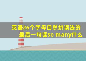 英语26个字母自然拼读法的最后一句话so many什么